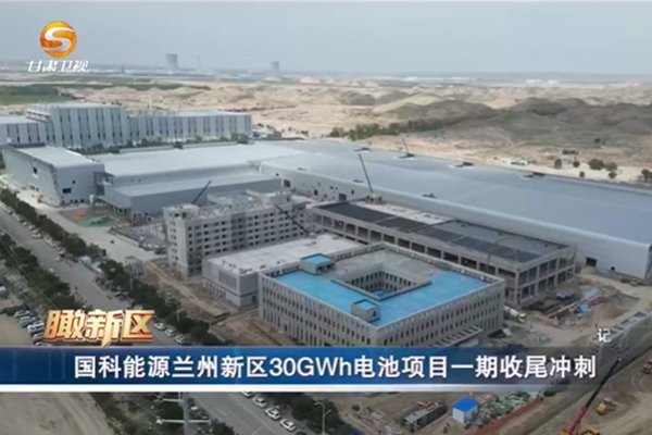 年产30GWh!国科能源兰州新能源电池生产基地项目一期冲刺投产